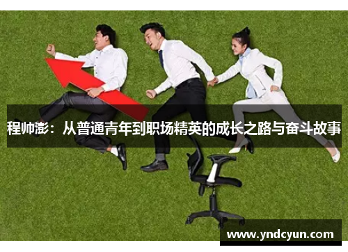 程帅澎：从普通青年到职场精英的成长之路与奋斗故事